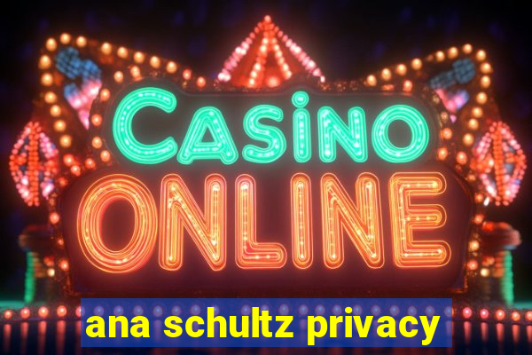 ana schultz privacy